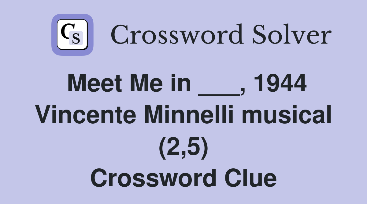 Meet Me in ___, 1944 Vincente Minnelli musical (2,5) Crossword Clue